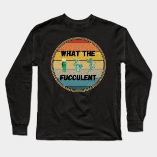 What The Fucculent Long Sleeve T-Shirt